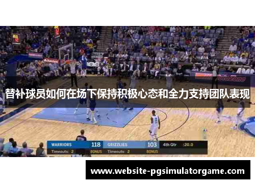 替补球员如何在场下保持积极心态和全力支持团队表现