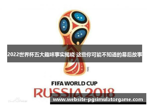 2022世界杯五大趣味事实揭晓 这些你可能不知道的幕后故事