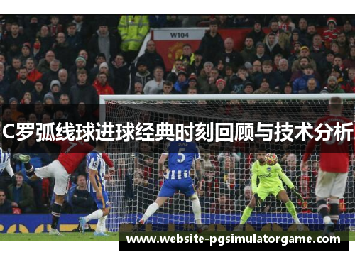 C罗弧线球进球经典时刻回顾与技术分析