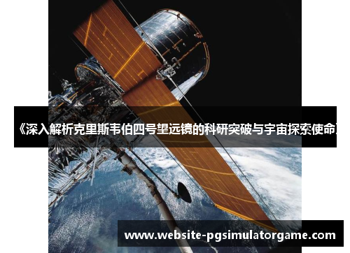 《深入解析克里斯韦伯四号望远镜的科研突破与宇宙探索使命》