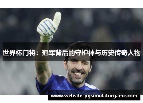世界杯门将：冠军背后的守护神与历史传奇人物