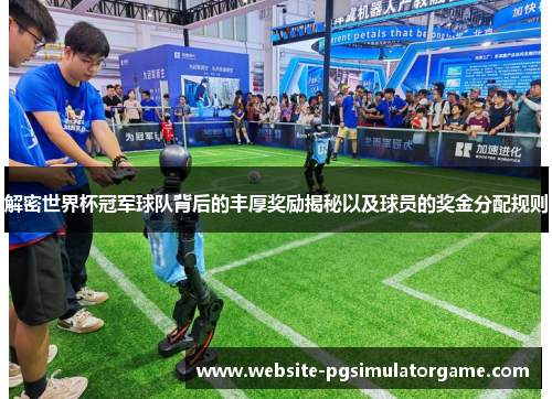 解密世界杯冠军球队背后的丰厚奖励揭秘以及球员的奖金分配规则