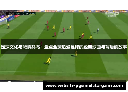 足球文化与激情共鸣：盘点全球热爱足球的经典歌曲与背后的故事