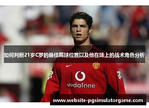 如何判断21岁C罗的最佳踢球位置以及他在场上的战术角色分析