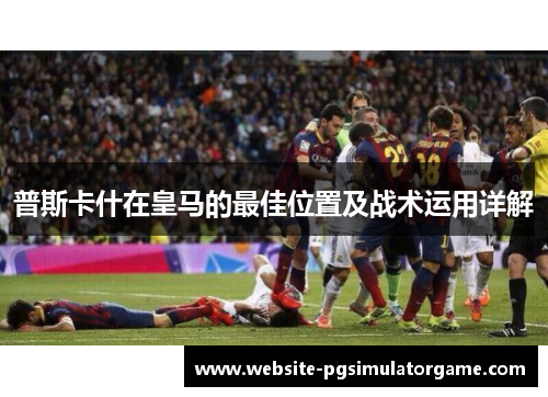 普斯卡什在皇马的最佳位置及战术运用详解