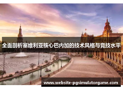 全面剖析塞维利亚核心巴内加的技术风格与竞技水平
