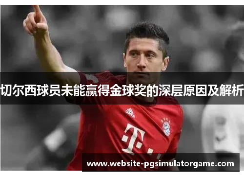 切尔西球员未能赢得金球奖的深层原因及解析