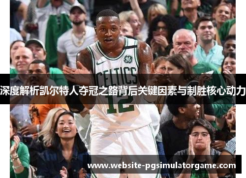 深度解析凯尔特人夺冠之路背后关键因素与制胜核心动力