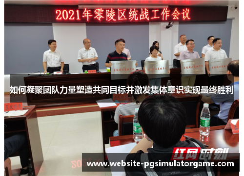 如何凝聚团队力量塑造共同目标并激发集体意识实现最终胜利