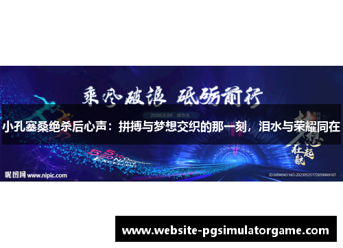 小孔塞桑绝杀后心声：拼搏与梦想交织的那一刻，泪水与荣耀同在