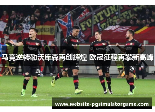 马竞逆转勒沃库森再创辉煌 欧冠征程再攀新高峰