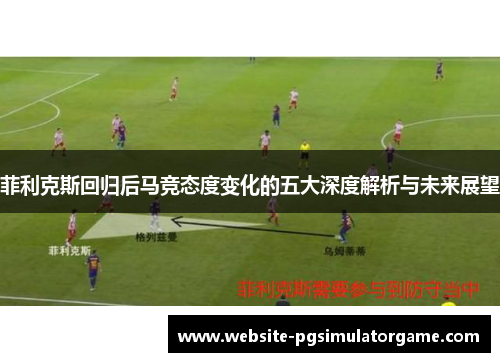 菲利克斯回归后马竞态度变化的五大深度解析与未来展望