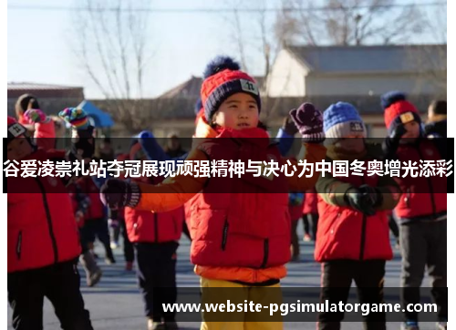 谷爱凌崇礼站夺冠展现顽强精神与决心为中国冬奥增光添彩