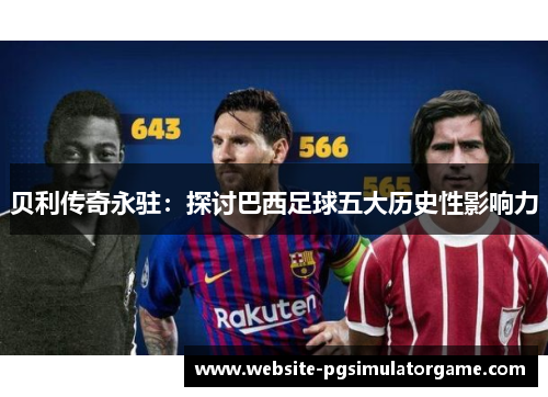 贝利传奇永驻：探讨巴西足球五大历史性影响力