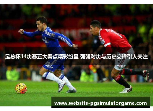 足总杯14决赛五大看点精彩纷呈 强强对决与历史交锋引人关注