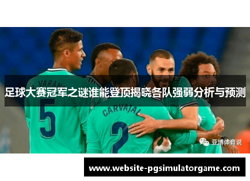 足球大赛冠军之谜谁能登顶揭晓各队强弱分析与预测
