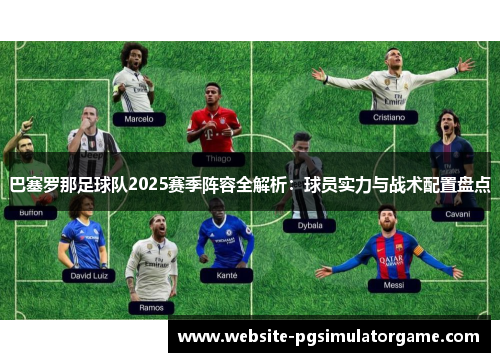 巴塞罗那足球队2025赛季阵容全解析：球员实力与战术配置盘点