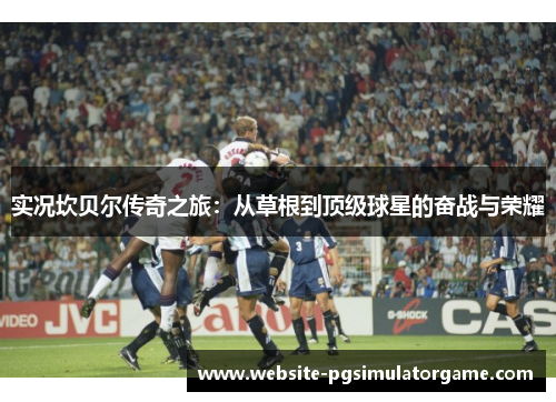 实况坎贝尔传奇之旅：从草根到顶级球星的奋战与荣耀