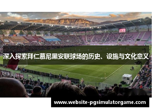 深入探索拜仁慕尼黑安联球场的历史、设施与文化意义