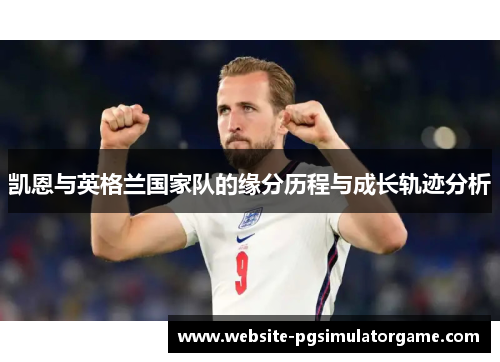 凯恩与英格兰国家队的缘分历程与成长轨迹分析