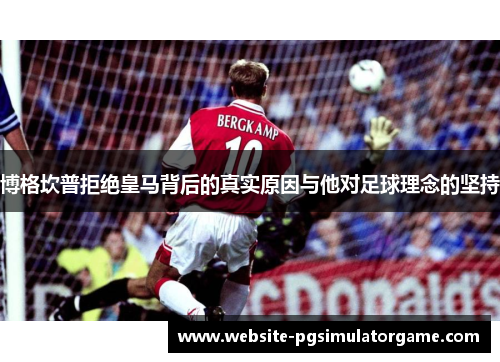 博格坎普拒绝皇马背后的真实原因与他对足球理念的坚持
