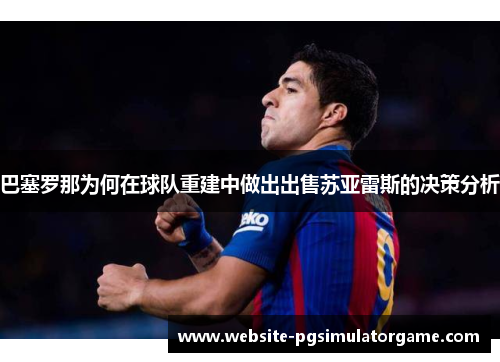 巴塞罗那为何在球队重建中做出出售苏亚雷斯的决策分析