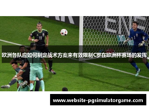 欧洲各队应如何制定战术方案来有效限制C罗在欧洲杯赛场的发挥