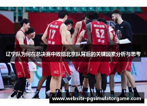 辽宁队为何在总决赛中败给北京队背后的关键因素分析与思考