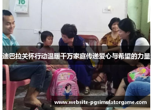 迪巴拉关怀行动温暖千万家庭传递爱心与希望的力量