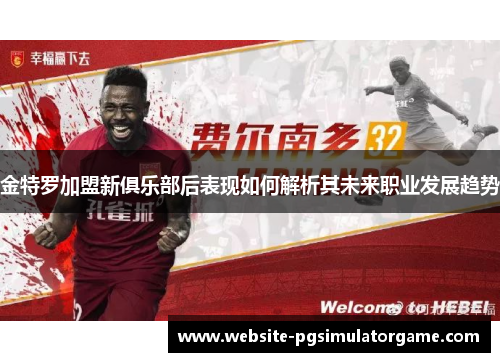 金特罗加盟新俱乐部后表现如何解析其未来职业发展趋势