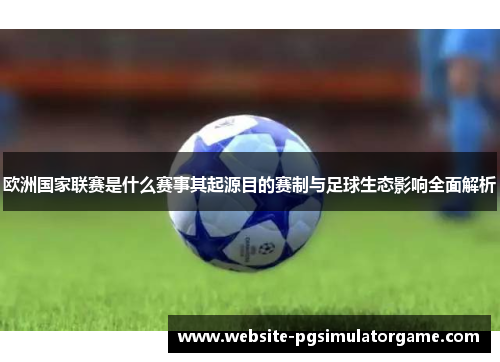 欧洲国家联赛是什么赛事其起源目的赛制与足球生态影响全面解析
