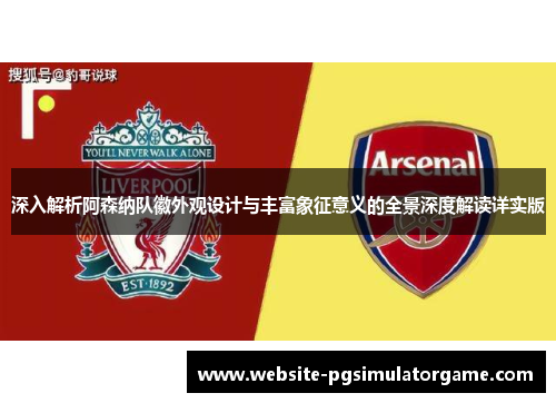 深入解析阿森纳队徽外观设计与丰富象征意义的全景深度解读详实版
