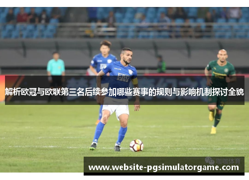 解析欧冠与欧联第三名后续参加哪些赛事的规则与影响机制探讨全貌