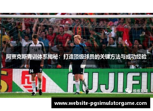 阿贾克斯青训体系揭秘：打造顶级球员的关键方法与成功经验