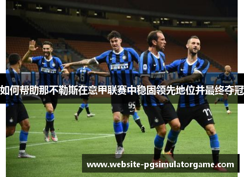 如何帮助那不勒斯在意甲联赛中稳固领先地位并最终夺冠