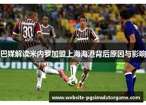 巴媒解读米内罗加盟上海海港背后原因与影响