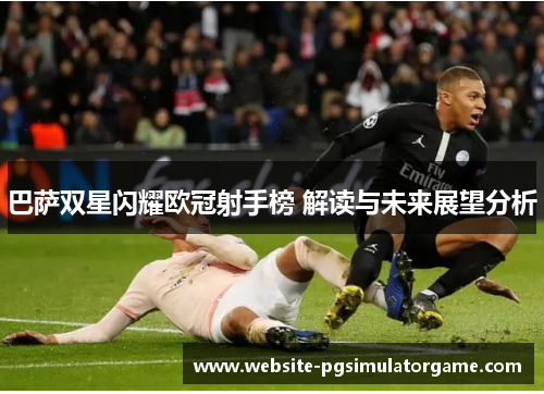 巴萨双星闪耀欧冠射手榜 解读与未来展望分析