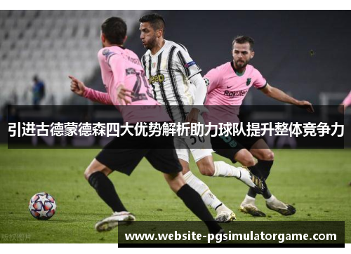 引进古德蒙德森四大优势解析助力球队提升整体竞争力