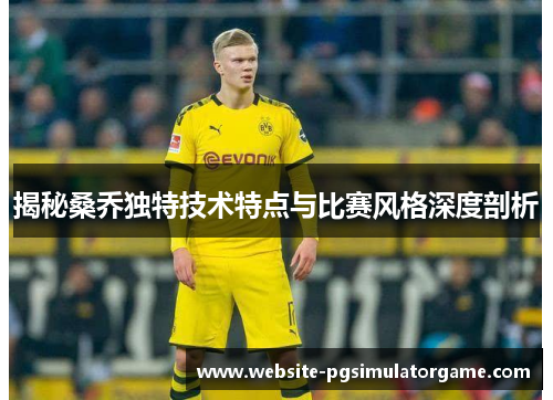 揭秘桑乔独特技术特点与比赛风格深度剖析