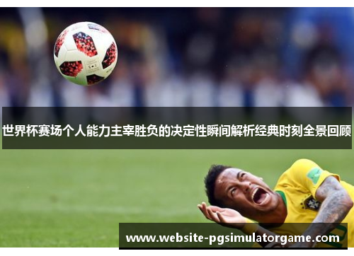 世界杯赛场个人能力主宰胜负的决定性瞬间解析经典时刻全景回顾