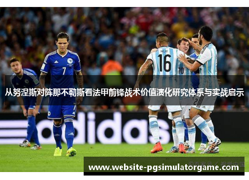 从努涅斯对阵那不勒斯看法甲前锋战术价值演化研究体系与实战启示