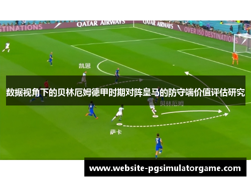 数据视角下的贝林厄姆德甲时期对阵皇马的防守端价值评估研究