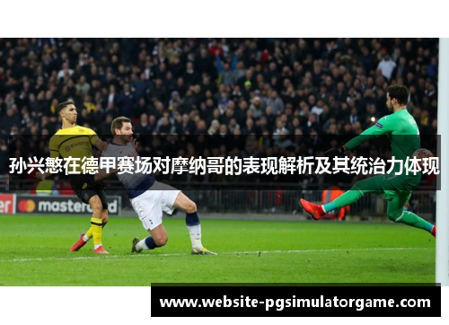 孙兴慜在德甲赛场对摩纳哥的表现解析及其统治力体现