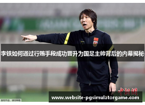 李铁如何通过行贿手段成功晋升为国足主帅背后的内幕揭秘 李铁如何通过行贿手段成功晋升为国足主帅背后的内幕揭秘
