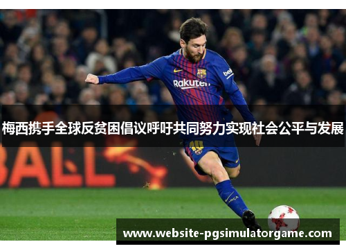 梅西携手全球反贫困倡议呼吁共同努力实现社会公平与发展