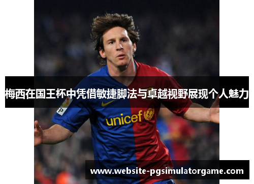 梅西在国王杯中凭借敏捷脚法与卓越视野展现个人魅力 梅西在国王杯中凭借敏捷脚法与卓越视野展现个人魅力