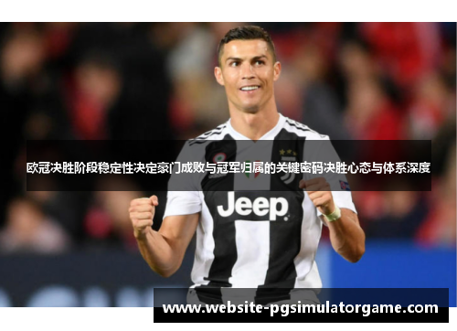 欧冠决胜阶段稳定性决定豪门成败与冠军归属的关键密码决胜心态与体系深度 欧冠决胜阶段稳定性决定豪门成败与冠军归属的关键密码决胜心态与体系深度