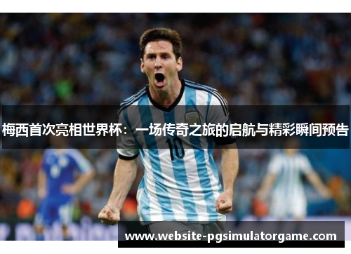 梅西首次亮相世界杯:一场传奇之旅的启航与精彩瞬间预告 梅西首次亮相世界杯:一场传奇之旅的启航与精彩瞬间预告