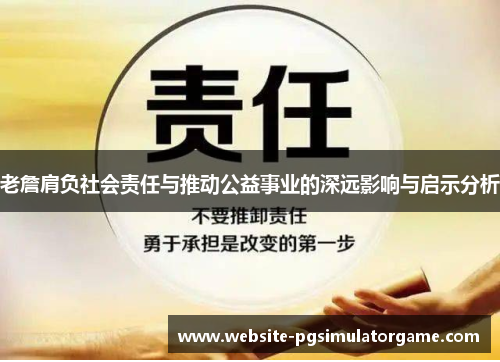 老詹肩负社会责任与推动公益事业的深远影响与启示分析 老詹肩负社会责任与推动公益事业的深远影响与启示分析