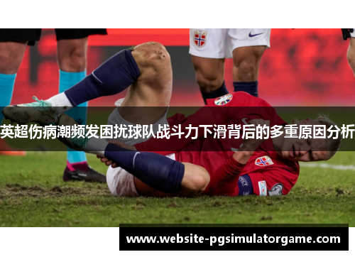 英超伤病潮频发困扰球队战斗力下滑背后的多重原因分析
